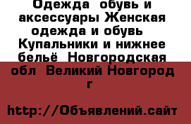 Одежда, обувь и аксессуары Женская одежда и обувь - Купальники и нижнее бельё. Новгородская обл.,Великий Новгород г.